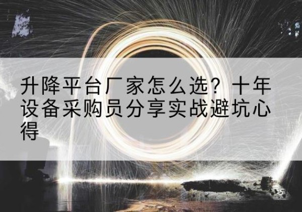 船山升降平台厂家-怎么选？十年设备采购员分享实战避坑心得
