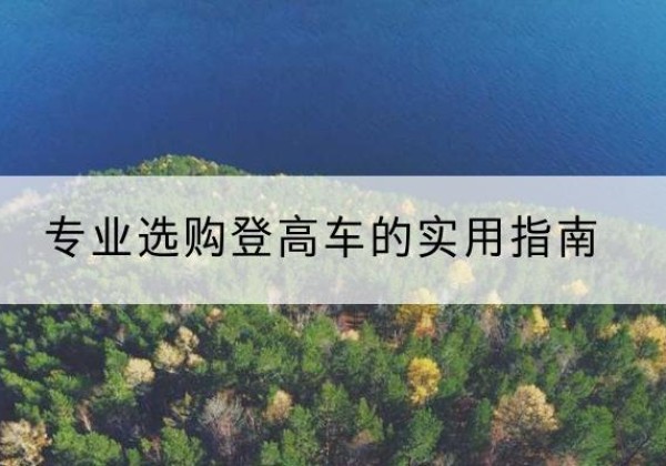 船山电动登高车厂家推荐-专业选购登高车的实用指南