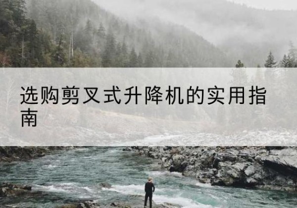 船山剪叉式升降机怎么选-选购剪叉式升降机的实用指南